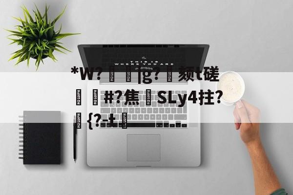 九游网页版入口-关于*W?箈|g?寴颏t磋蔏#?焦藔SLy4拄?	{?-t漖的信息